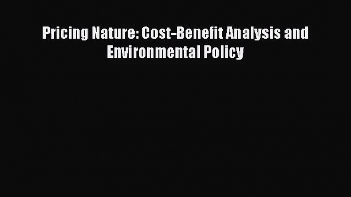 Pricing Nature: Cost-Benefit Analysis and Environmental Policy