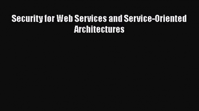 [PDF Download] Security for Web Services and Service-Oriented Architectures [PDF] Full Ebook