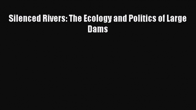 [PDF Download] Silenced Rivers: The Ecology and Politics of Large Dams [PDF] Full Ebook