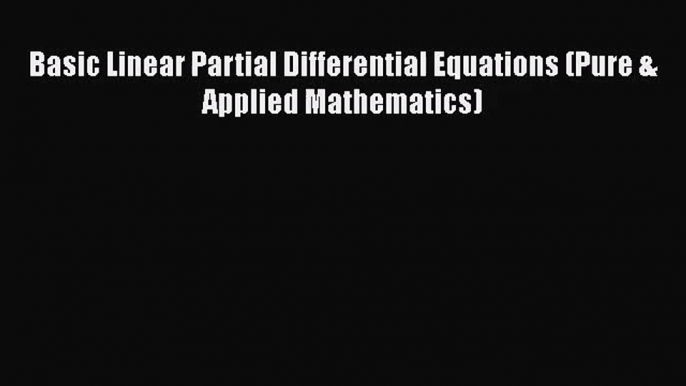 PDF Download Basic Linear Partial Differential Equations (Pure & Applied Mathematics) Download