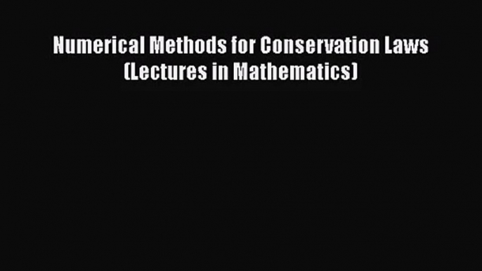 PDF Download Numerical Methods for Conservation Laws (Lectures in Mathematics) Read Full Ebook