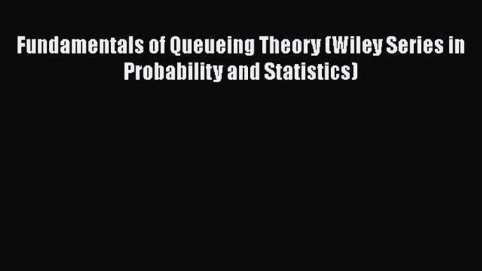 PDF Download Fundamentals of Queueing Theory (Wiley Series in Probability and Statistics) Read