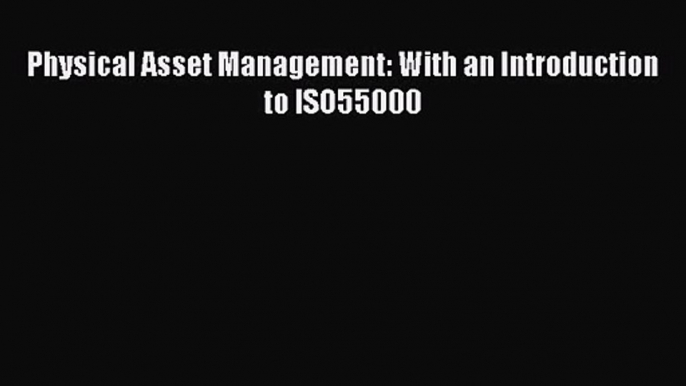 [PDF Download] Physical Asset Management: With an Introduction to ISO55000 [Read] Full Ebook