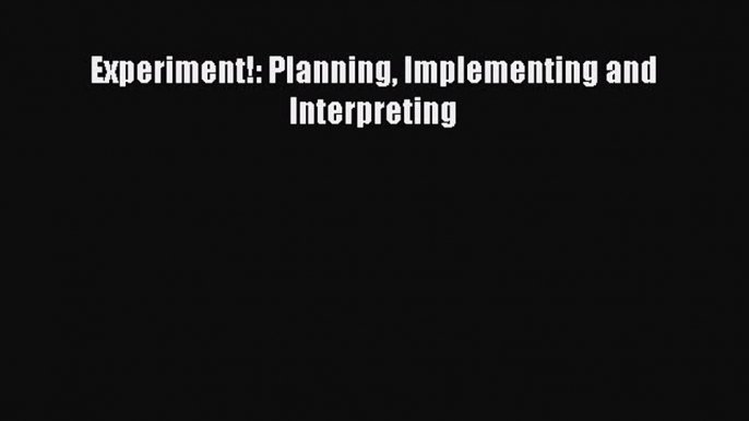 PDF Download Experiment!: Planning Implementing and Interpreting Download Full Ebook