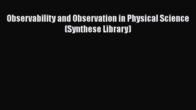 PDF Download Observability and Observation in Physical Science (Synthese Library) Read Online