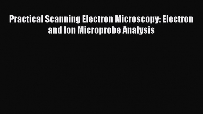 PDF Download Practical Scanning Electron Microscopy: Electron and Ion Microprobe Analysis Download