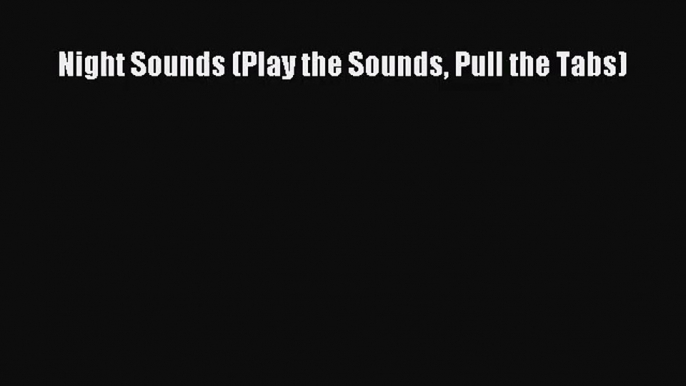 [PDF Download] Night Sounds (Play the Sounds Pull the Tabs) [Download] Full Ebook