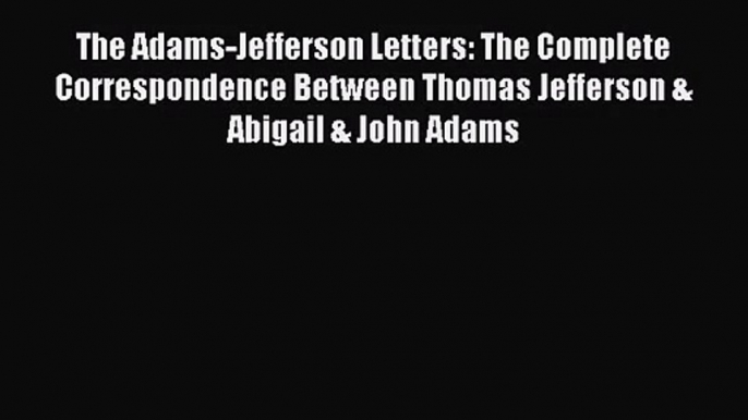 Read The Adams-Jefferson Letters: The Complete Correspondence Between Thomas Jefferson & Abigail