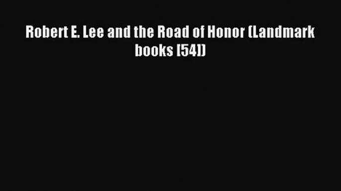 [PDF Download] Robert E. Lee and the Road of Honor (Landmark books [54]) [PDF] Online