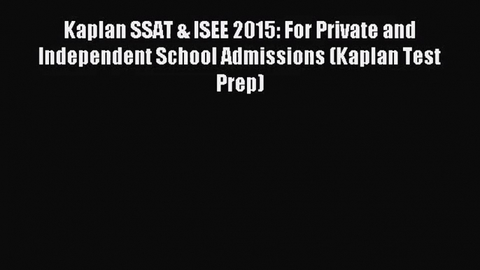 [PDF Download] Kaplan SSAT & ISEE 2015: For Private and Independent School Admissions (Kaplan