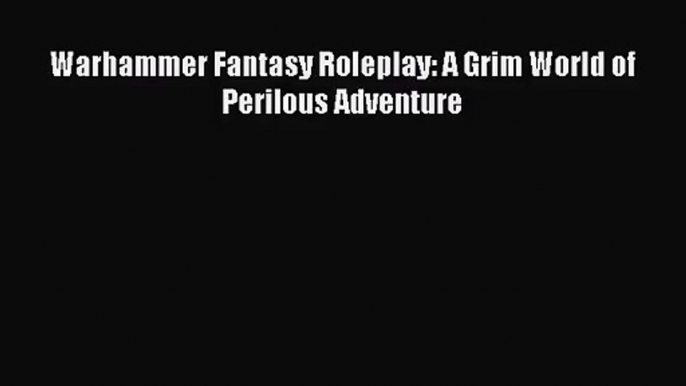 [PDF Download] Warhammer Fantasy Roleplay: A Grim World of Perilous Adventure [PDF] Full Ebook