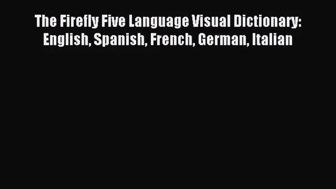 [PDF Download] The Firefly Five Language Visual Dictionary: English Spanish French German Italian