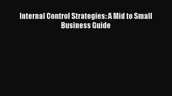 [PDF Download] Internal Control Strategies: A Mid to Small Business Guide [Read] Full Ebook