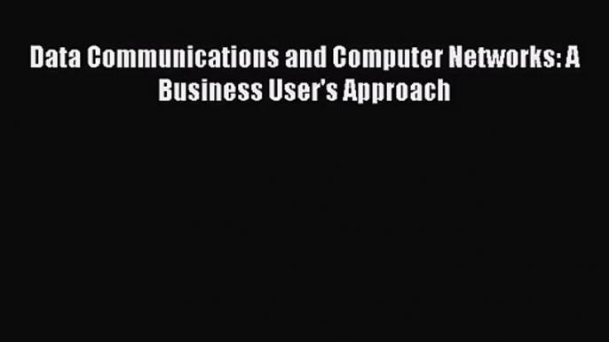 [PDF Download] Data Communications and Computer Networks: A Business User's Approach [PDF]