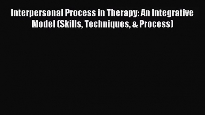 [PDF Download] Interpersonal Process in Therapy: An Integrative Model (Skills Techniques &