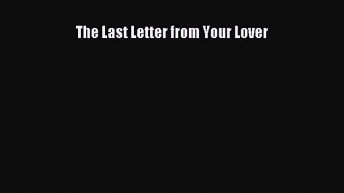 Read The Last Letter from Your Lover Ebook Free