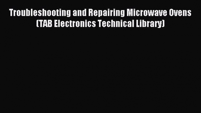 Troubleshooting and Repairing Microwave Ovens (TAB Electronics Technical Library) [Read] Online