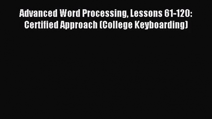 [PDF Download] Advanced Word Processing Lessons 61-120: Certified Approach (College Keyboarding)