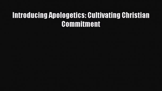 Read Introducing Apologetics: Cultivating Christian Commitment Ebook Free