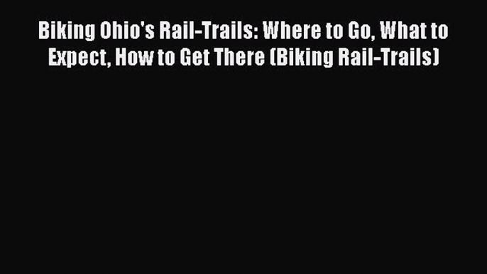 Biking Ohio's Rail-Trails: Where to Go What to Expect How to Get There (Biking Rail-Trails)