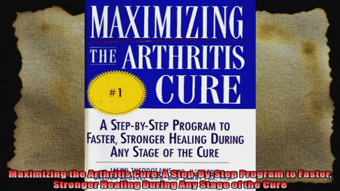 Maximizing the Arthritis Cure A StepByStep Program to Faster Stronger Healing During