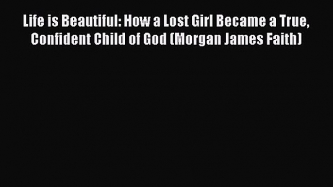 Life is Beautiful: How a Lost Girl Became a True Confident Child of God (Morgan James Faith)