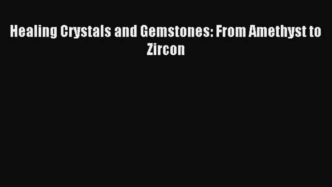 Healing Crystals and Gemstones: From Amethyst to Zircon [Read] Online