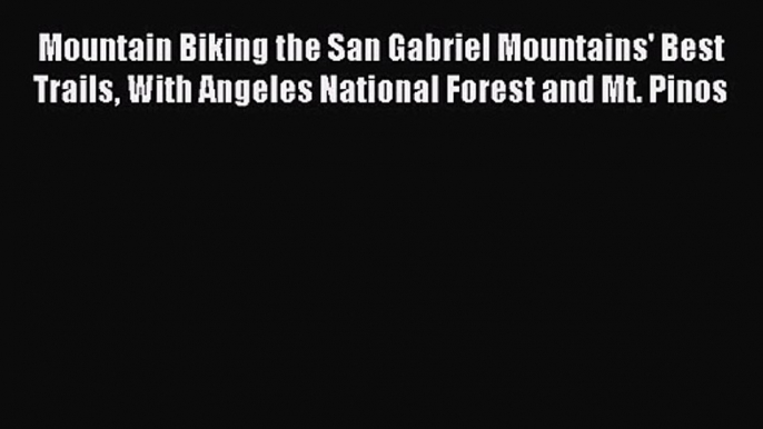 Mountain Biking the San Gabriel Mountains' Best Trails With Angeles National Forest and Mt.