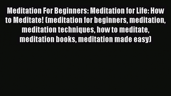 Meditation For Beginners: Meditation for Life: How to Meditate! (meditation for beginners meditation