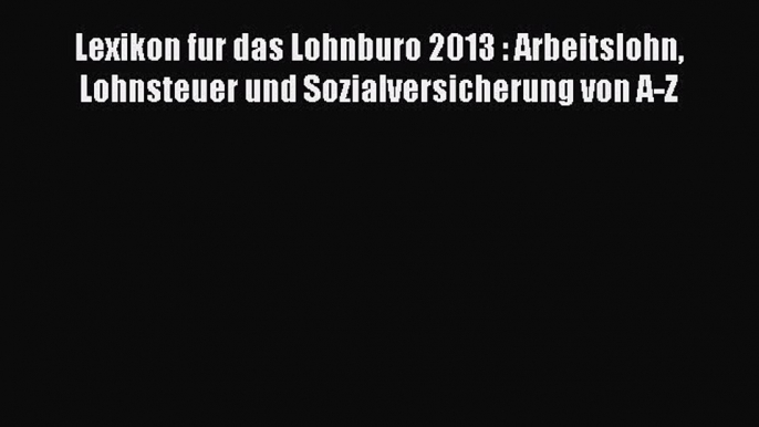 [Read] Lexikon fur das Lohnburo 2013 : Arbeitslohn Lohnsteuer und Sozialversicherung von A-Z