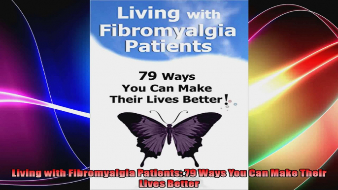 Living with Fibromyalgia Patients 79 Ways You Can Make Their Lives Better