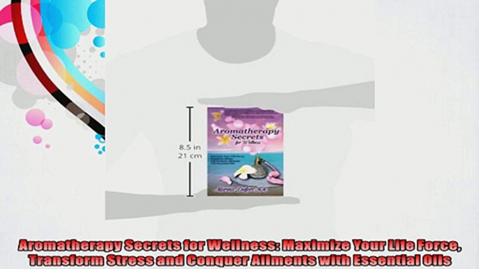 Aromatherapy Secrets for Wellness Maximize Your Life Force Transform Stress and Conquer