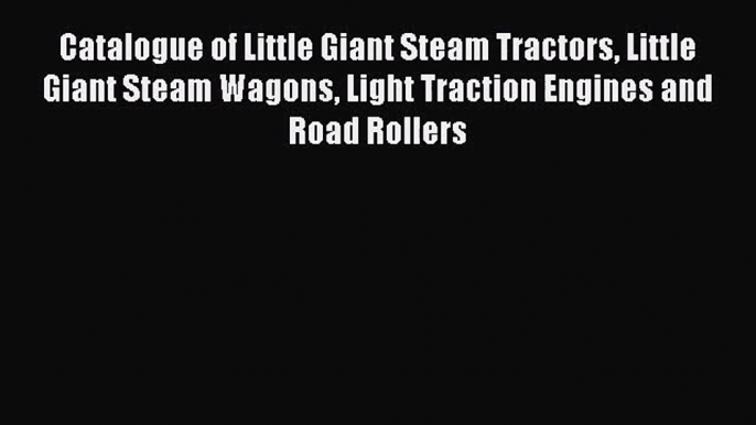 Catalogue of Little Giant Steam Tractors Little Giant Steam Wagons Light Traction Engines and