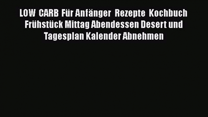 LOW CARB Für Anfänger Rezepte Kochbuch Frühstück Mittag Abendessen Desert und Tagesplan Kalender