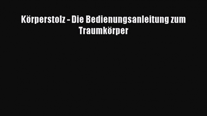 Körperstolz - Die Bedienungsanleitung zum Traumkörper PDF Herunterladen