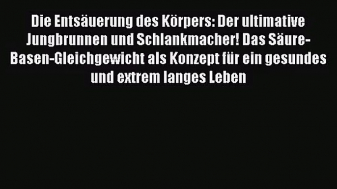 Die Entsäuerung des Körpers: Der ultimative Jungbrunnen und Schlankmacher! Das Säure-Basen-Gleichgewicht