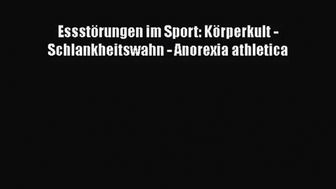 [PDF Download] Essstörungen im Sport: Körperkult - Schlankheitswahn - Anorexia athletica Full