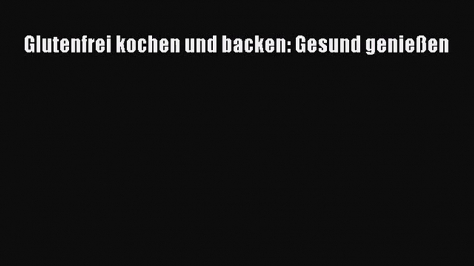 Glutenfrei kochen und backen: Gesund genießen PDF Herunterladen