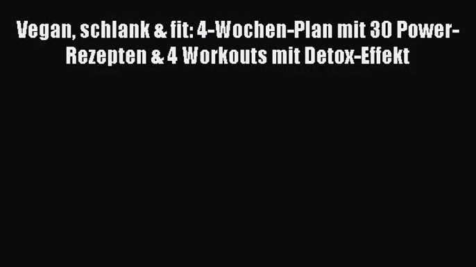 [Download] Vegan schlank & fit: 4-Wochen-Plan mit 30 Power-Rezepten & 4 Workouts mit Detox-Effekt