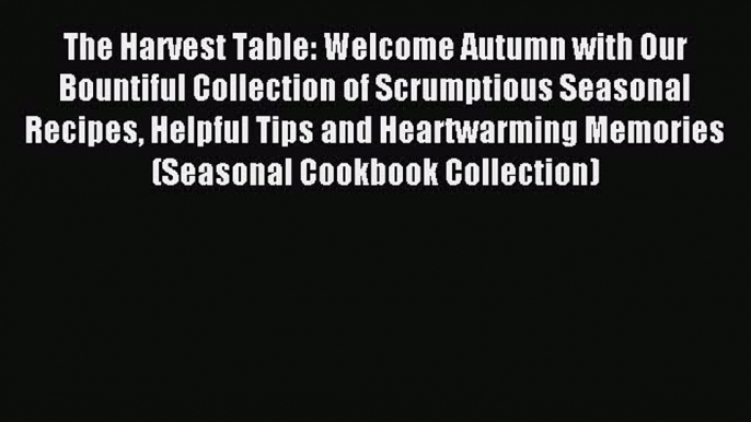 The Harvest Table: Welcome Autumn with Our Bountiful Collection of Scrumptious Seasonal Recipes