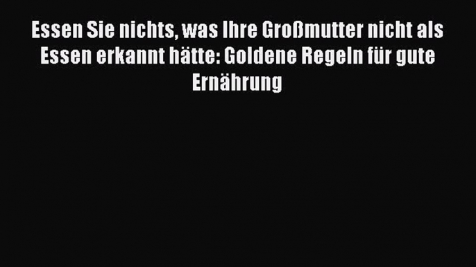 Essen Sie nichts was Ihre Großmutter nicht als Essen erkannt hätte: Goldene Regeln für gute