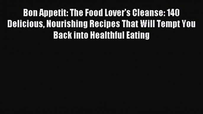 Bon Appetit: The Food Lover's Cleanse: 140 Delicious Nourishing Recipes That Will Tempt You