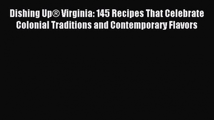 Dishing Up® Virginia: 145 Recipes That Celebrate Colonial Traditions and Contemporary Flavors