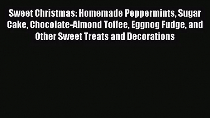 Sweet Christmas: Homemade Peppermints Sugar Cake Chocolate-Almond Toffee Eggnog Fudge and Other