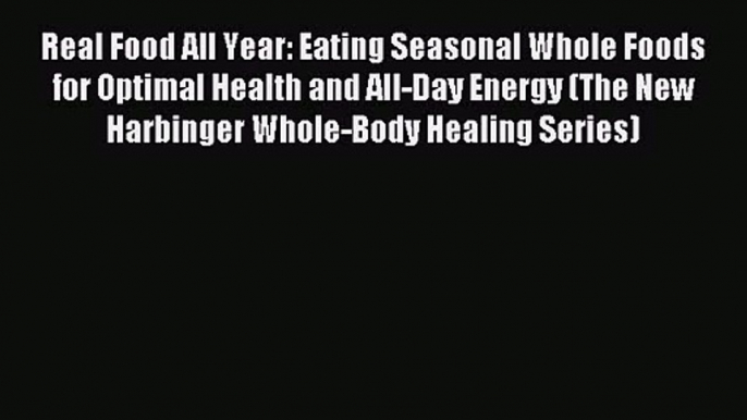 Real Food All Year: Eating Seasonal Whole Foods for Optimal Health and All-Day Energy (The