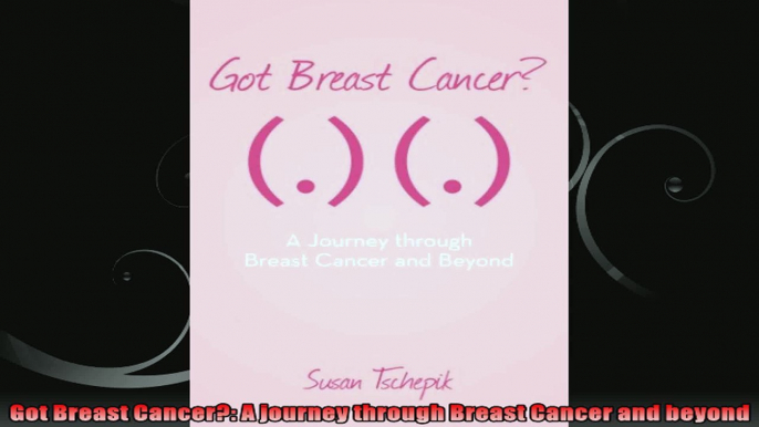 Got Breast Cancer A journey through Breast Cancer and beyond