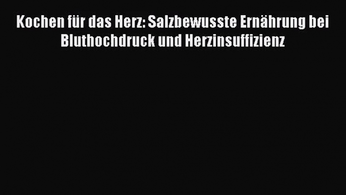 Kochen für das Herz: Salzbewusste Ernährung bei Bluthochdruck und Herzinsuffizienz PDF Herunterladen