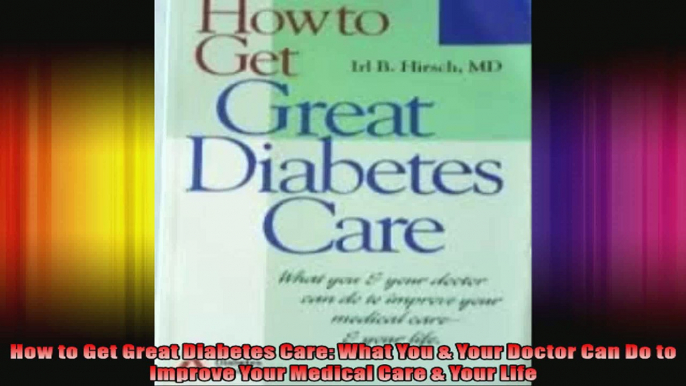 How to Get Great Diabetes Care What You  Your Doctor Can Do to Improve Your Medical Care