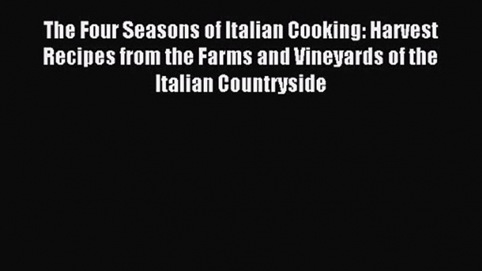 The Four Seasons of Italian Cooking: Harvest Recipes from the Farms and Vineyards of the Italian