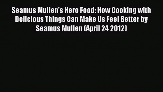 Seamus Mullen's Hero Food: How Cooking with Delicious Things Can Make Us Feel Better by Seamus